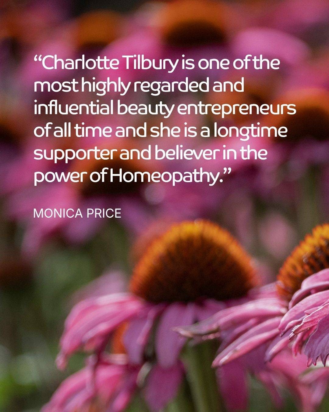 Charlotte Tilbury is one of the most highly regarded and influential beauty entrepreneurs of all time and she is a longtime supporter and believer in the power of Homeopathy.